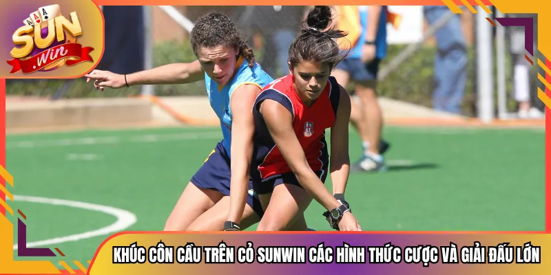 Khúc Côn Cầu Trên Cỏ Sunwin Các Hình Thức Cược Và Giải Đấu Lớn