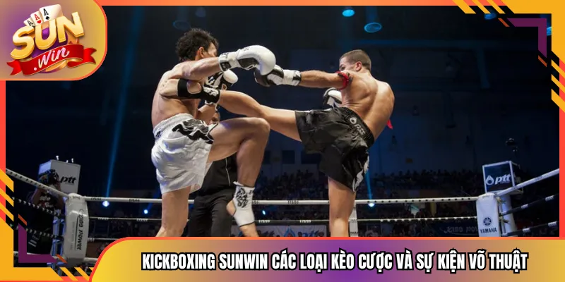 Kickboxing Sunwin Các Loại Kèo Cược Và Sự Kiện Võ Thuật