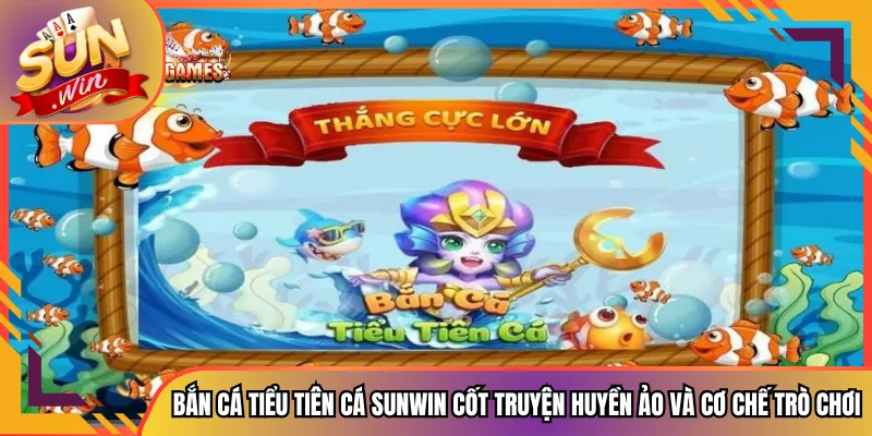 Bắn Cá Tiểu Tiên Cá Sunwin Cốt Truyện Huyền Ảo Và Cơ Chế Trò Chơi