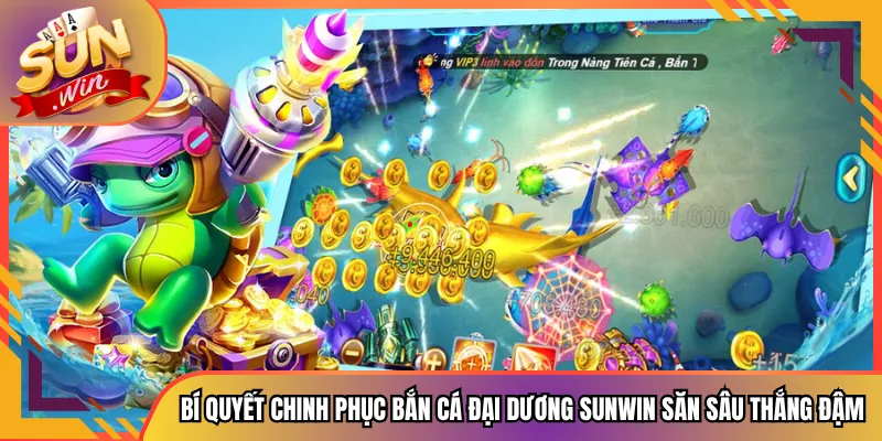 Bí Quyết Chinh Phục Bắn Cá Đại Dương Sunwin Săn Sâu Thắng Đậm