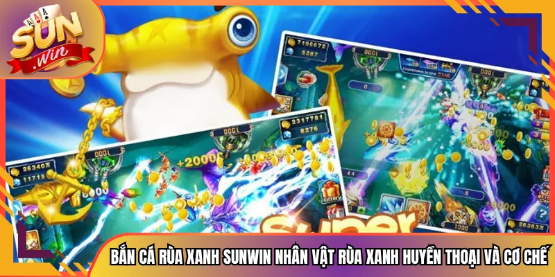 Bắn Cá Rùa Xanh Sunwin Nhân Vật Rùa Xanh Huyền Thoại Và Cơ Chế
