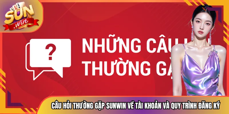 Câu hỏi thường gặp Sunwin về tài khoản và quy trình đăng ký