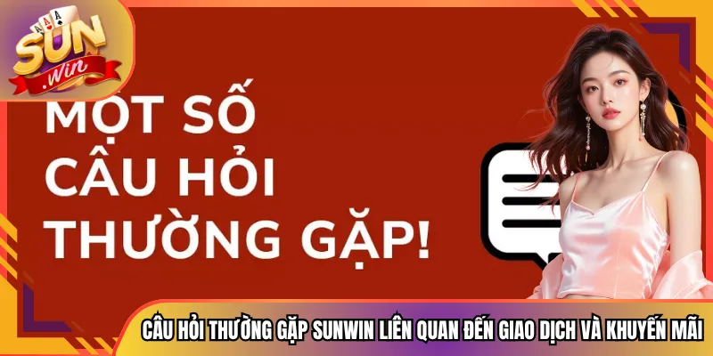 Câu hỏi thường gặp Sunwin liên quan đến giao dịch và khuyến mãi